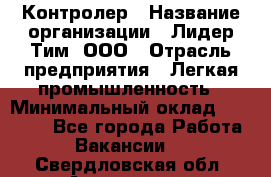 Контролер › Название организации ­ Лидер Тим, ООО › Отрасль предприятия ­ Легкая промышленность › Минимальный оклад ­ 23 000 - Все города Работа » Вакансии   . Свердловская обл.,Алапаевск г.